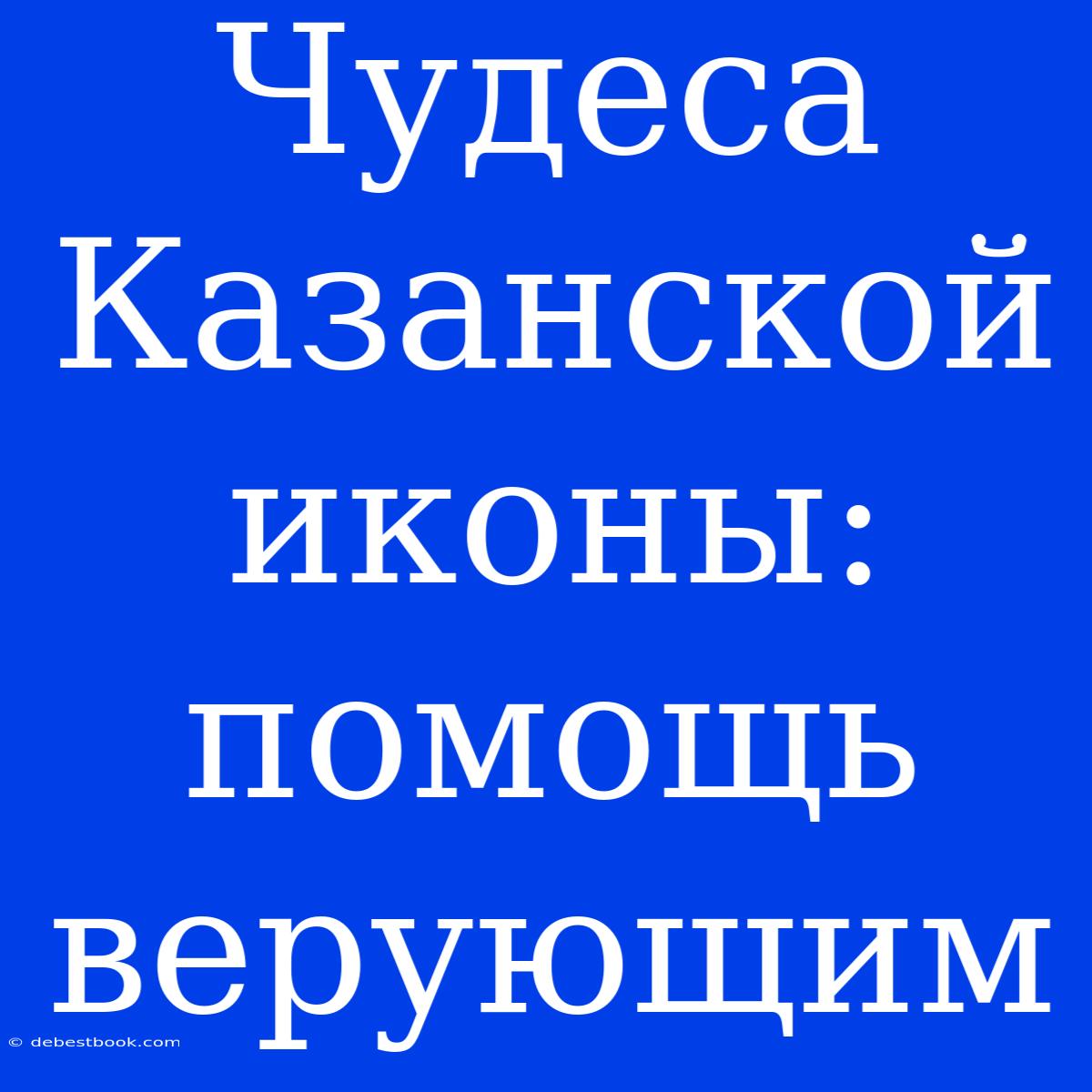 Чудеса Казанской Иконы: Помощь Верующим