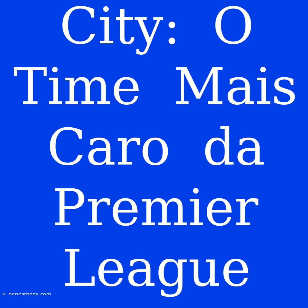 City:  O  Time  Mais  Caro  Da  Premier  League 