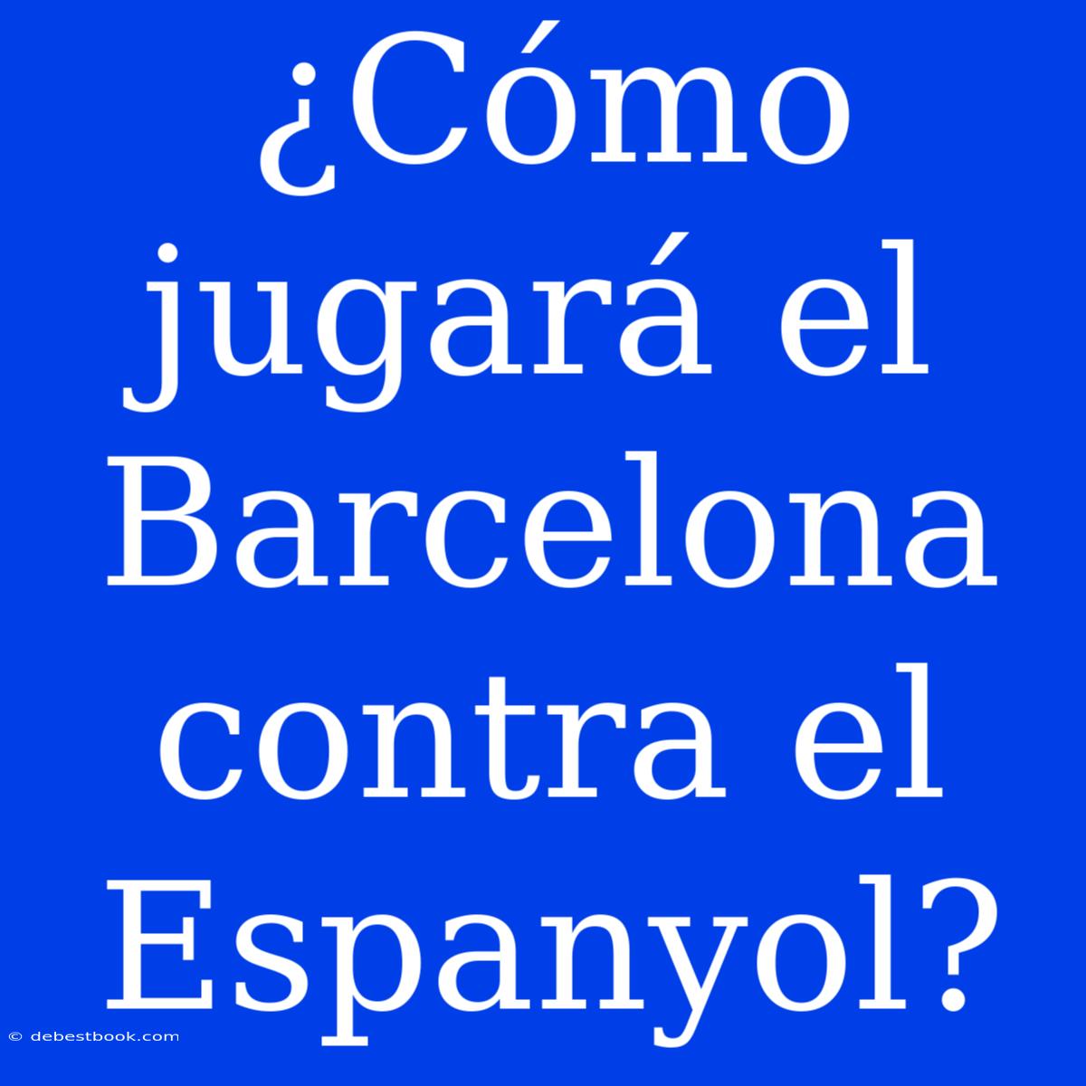 ¿Cómo Jugará El Barcelona Contra El Espanyol?