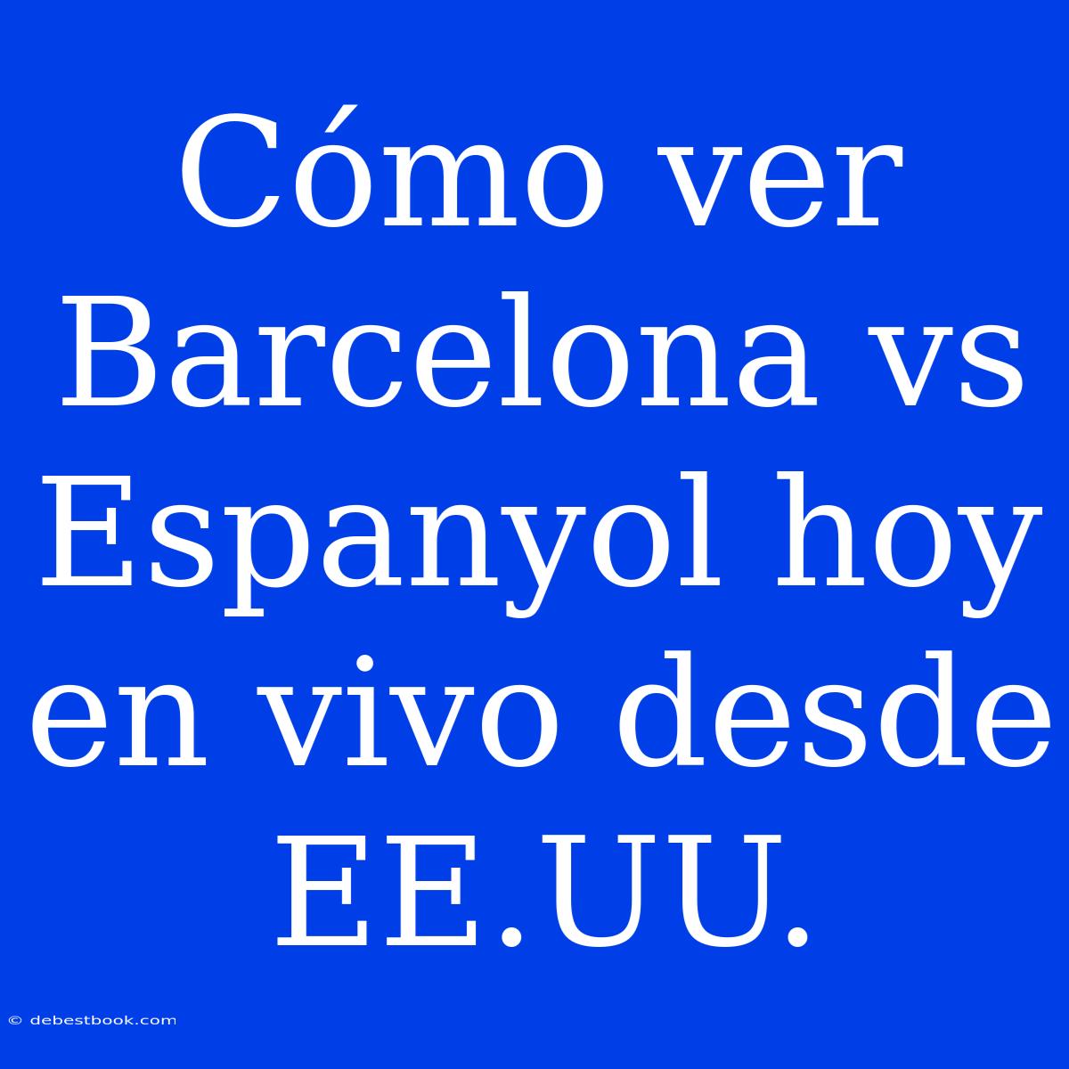 Cómo Ver Barcelona Vs Espanyol Hoy En Vivo Desde EE.UU. 