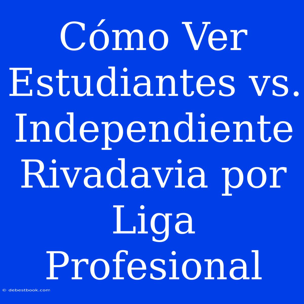 Cómo Ver Estudiantes Vs. Independiente Rivadavia Por Liga Profesional 