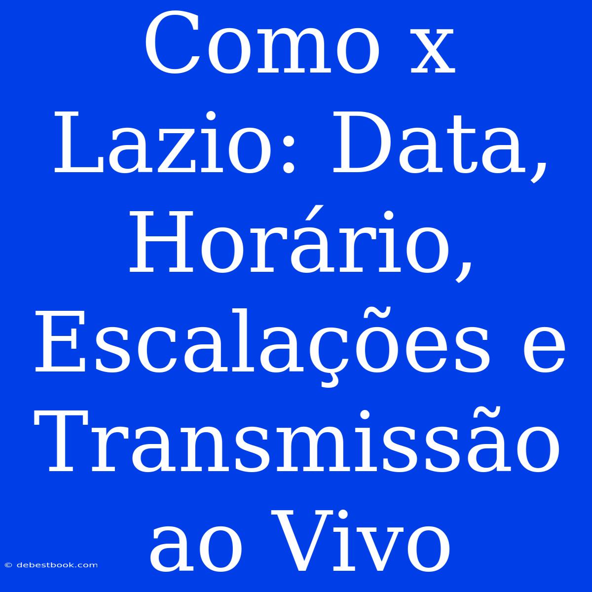 Como X Lazio: Data, Horário, Escalações E Transmissão Ao Vivo