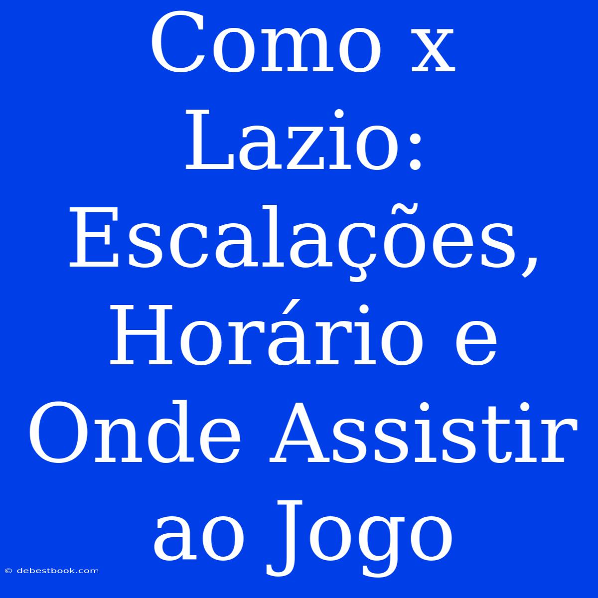 Como X Lazio:  Escalações, Horário E Onde Assistir Ao Jogo