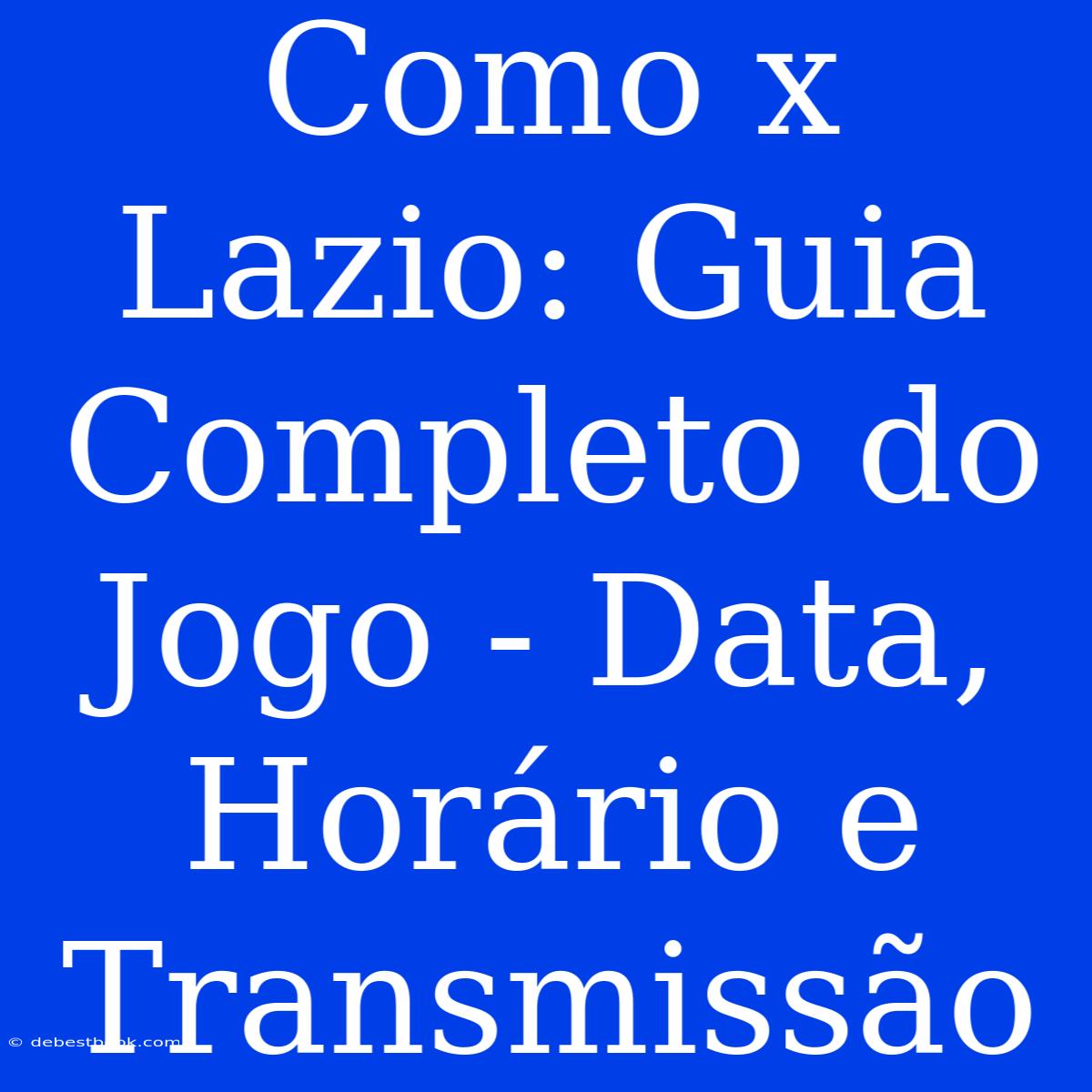 Como X Lazio: Guia Completo Do Jogo - Data, Horário E Transmissão