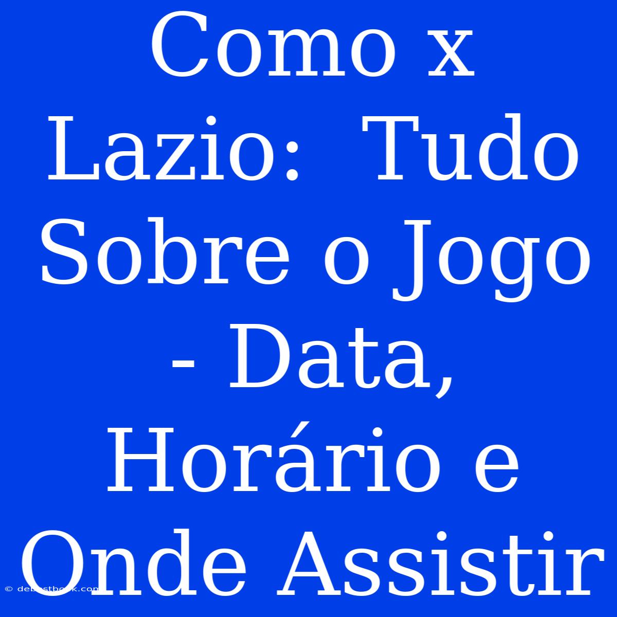 Como X Lazio:  Tudo Sobre O Jogo - Data, Horário E Onde Assistir