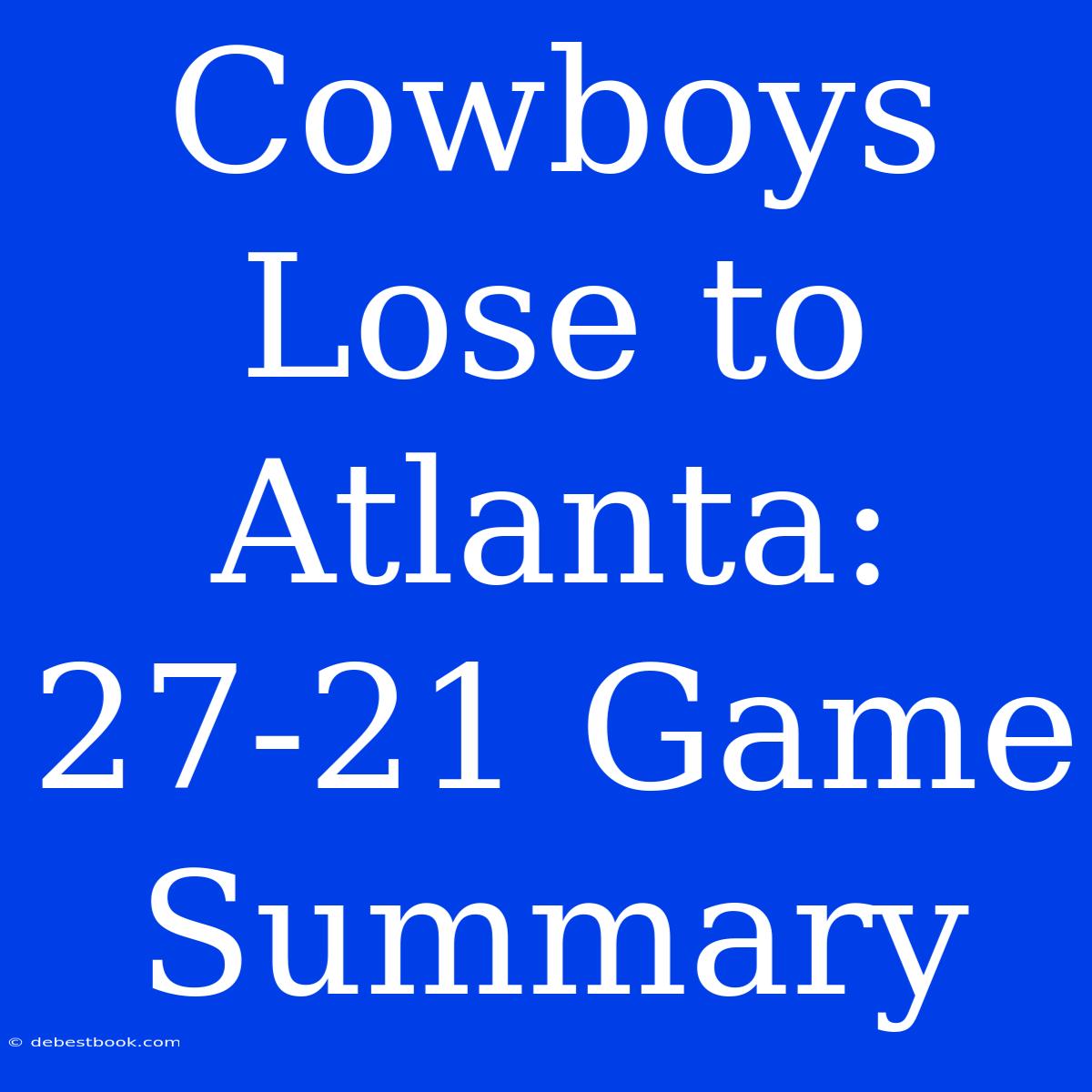 Cowboys Lose To Atlanta: 27-21 Game Summary