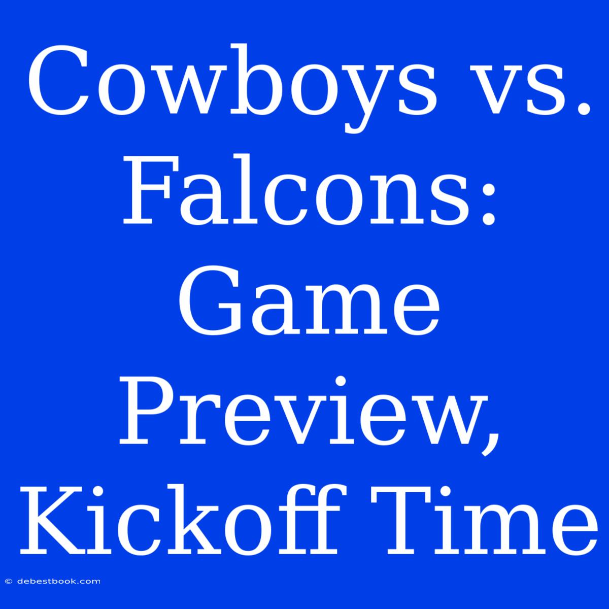 Cowboys Vs. Falcons: Game Preview, Kickoff Time