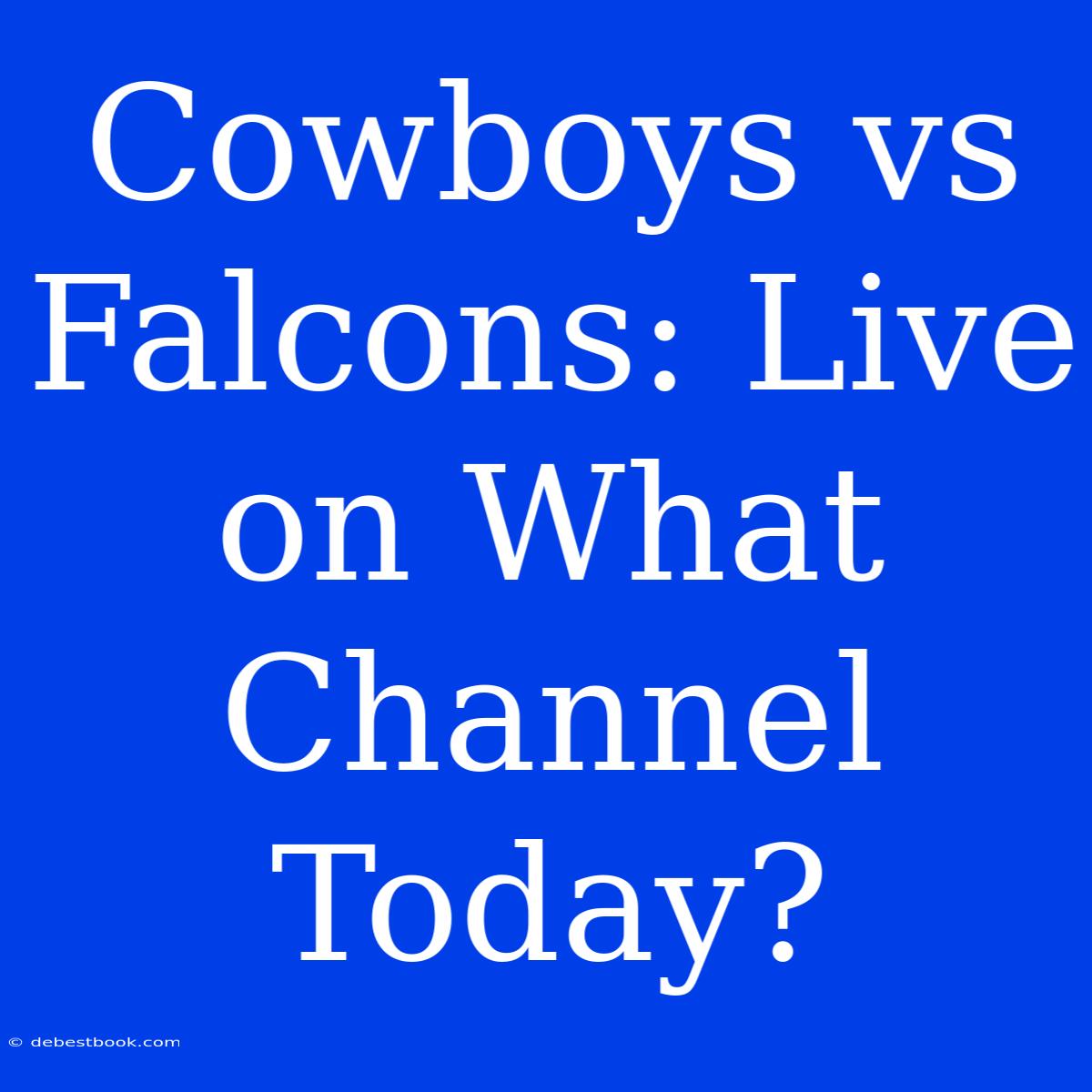 Cowboys Vs Falcons: Live On What Channel Today?