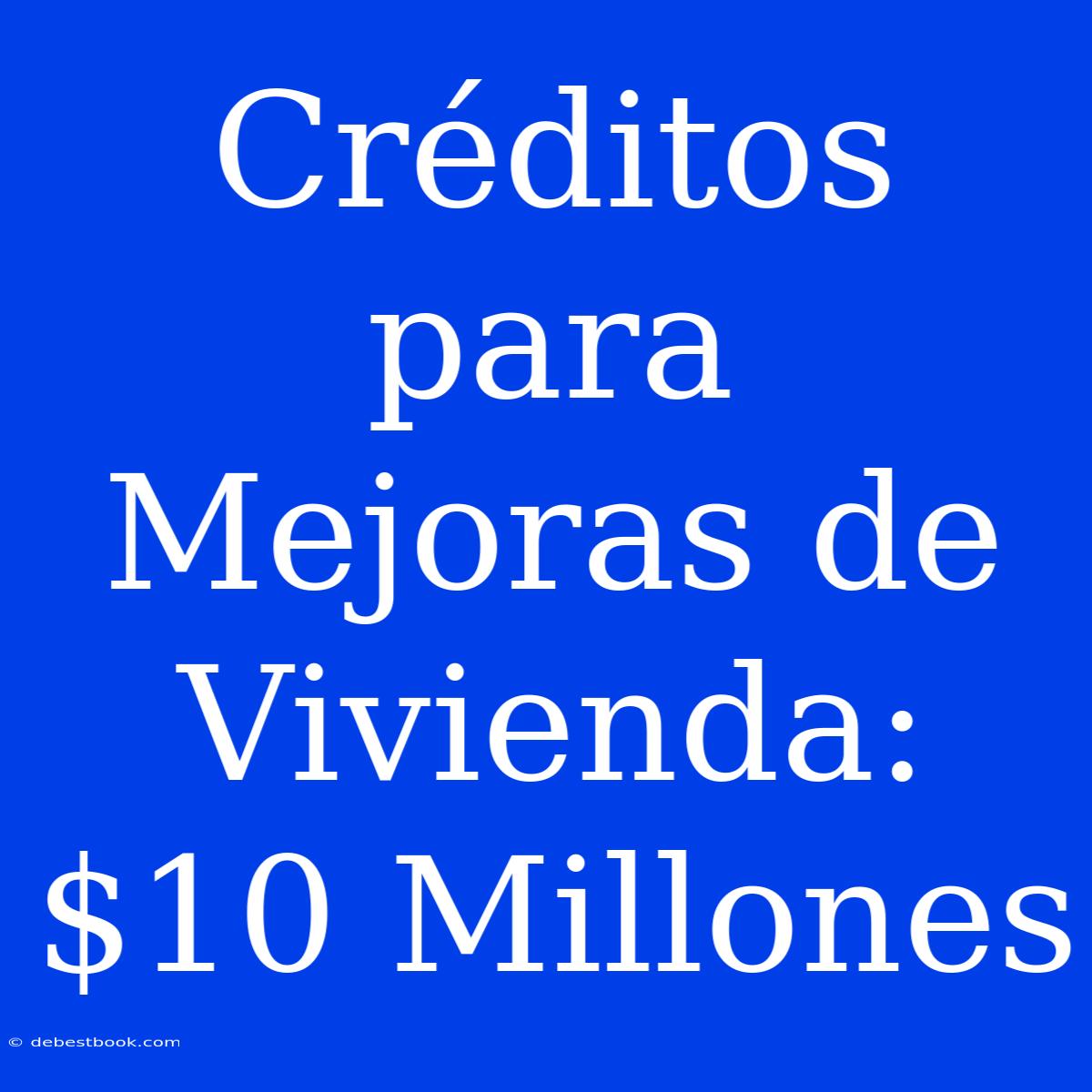 Créditos Para Mejoras De Vivienda: $10 Millones