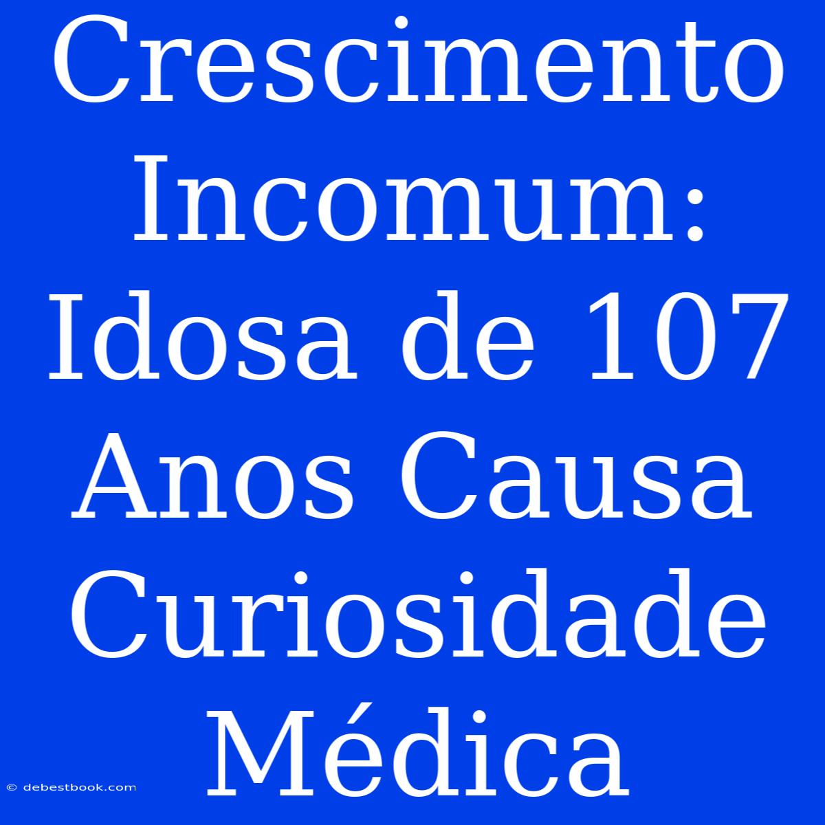 Crescimento Incomum: Idosa De 107 Anos Causa Curiosidade Médica