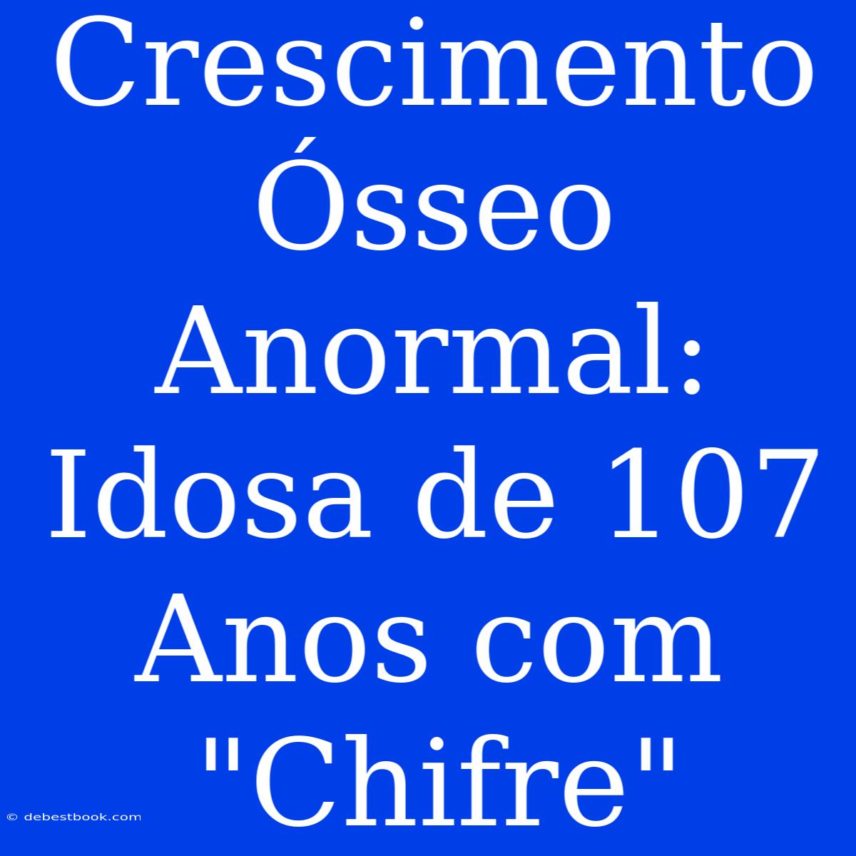 Crescimento Ósseo Anormal: Idosa De 107 Anos Com 