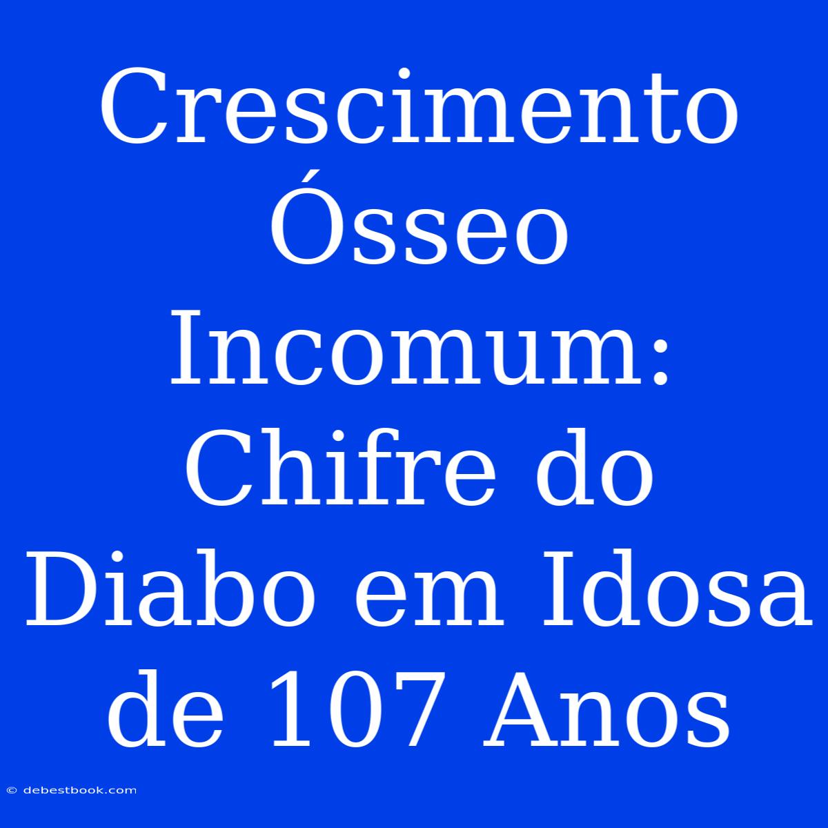 Crescimento Ósseo Incomum: Chifre Do Diabo Em Idosa De 107 Anos