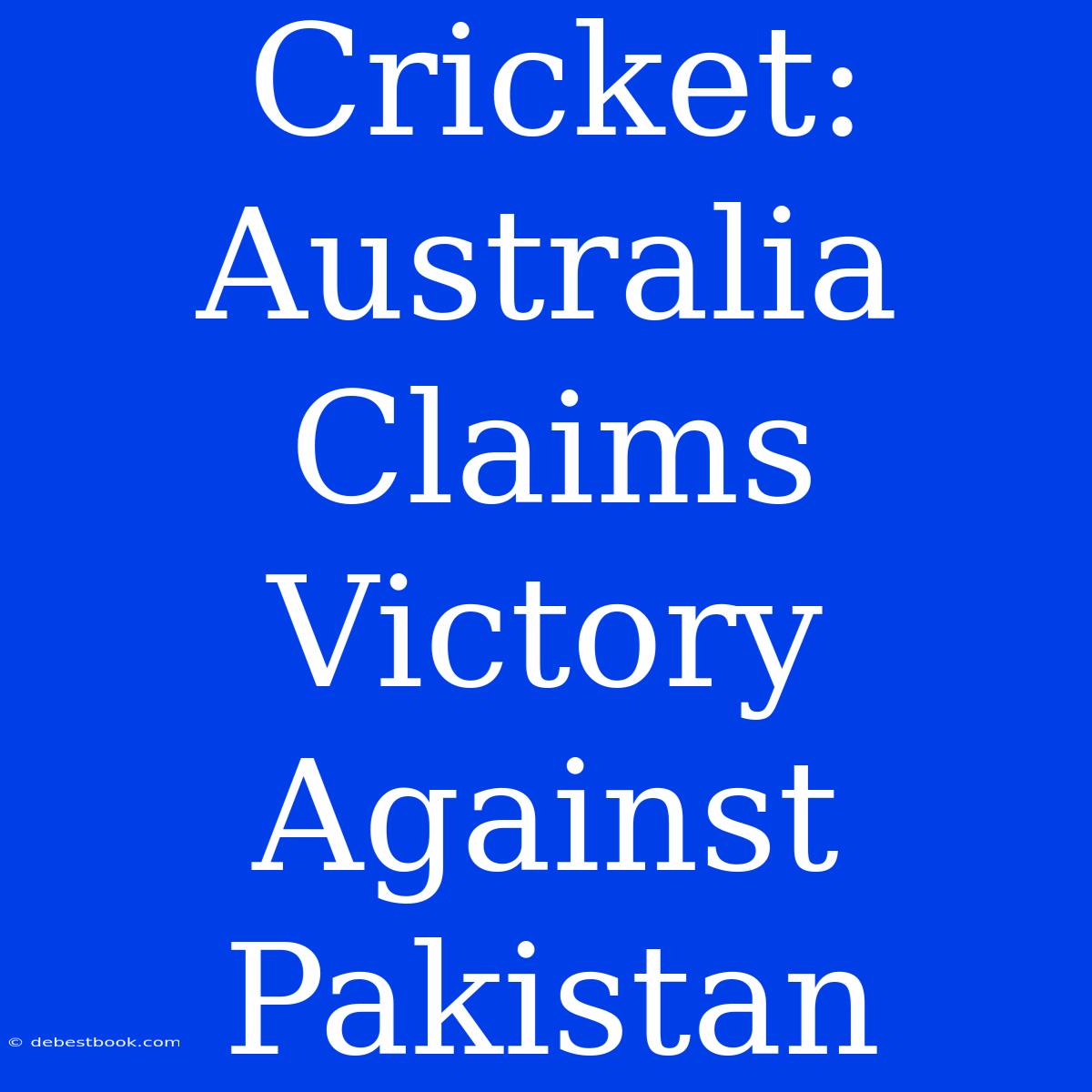 Cricket: Australia Claims Victory Against Pakistan 