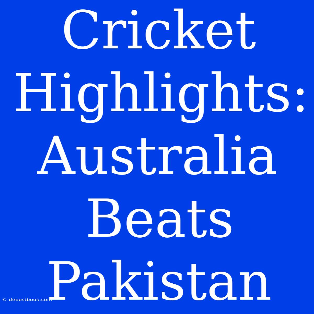 Cricket Highlights: Australia Beats Pakistan