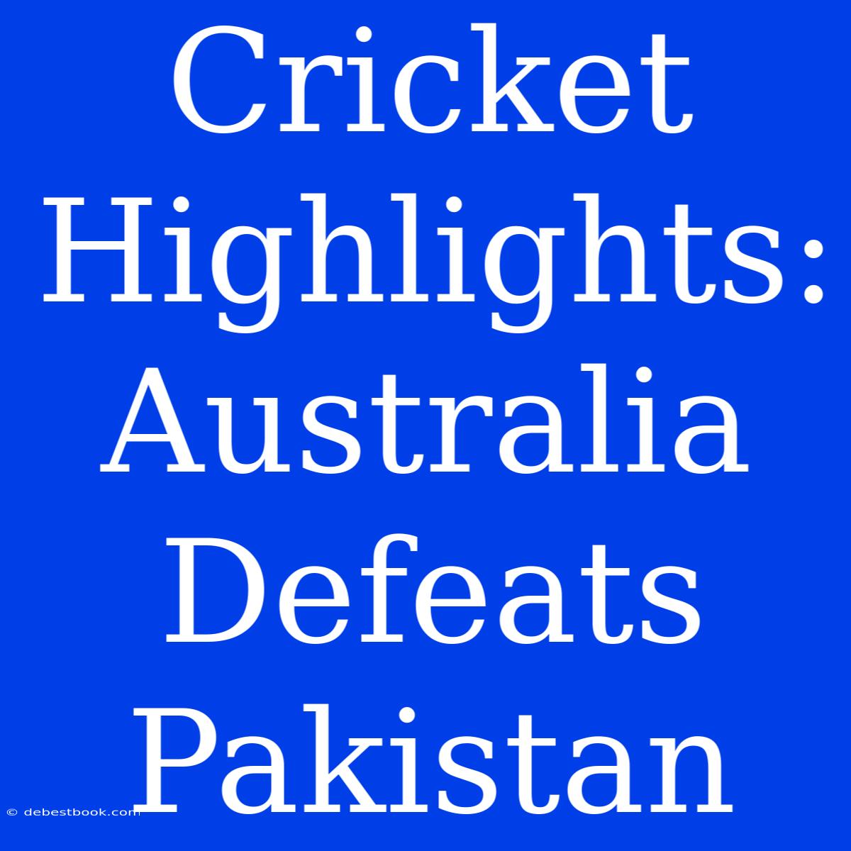 Cricket Highlights: Australia Defeats Pakistan