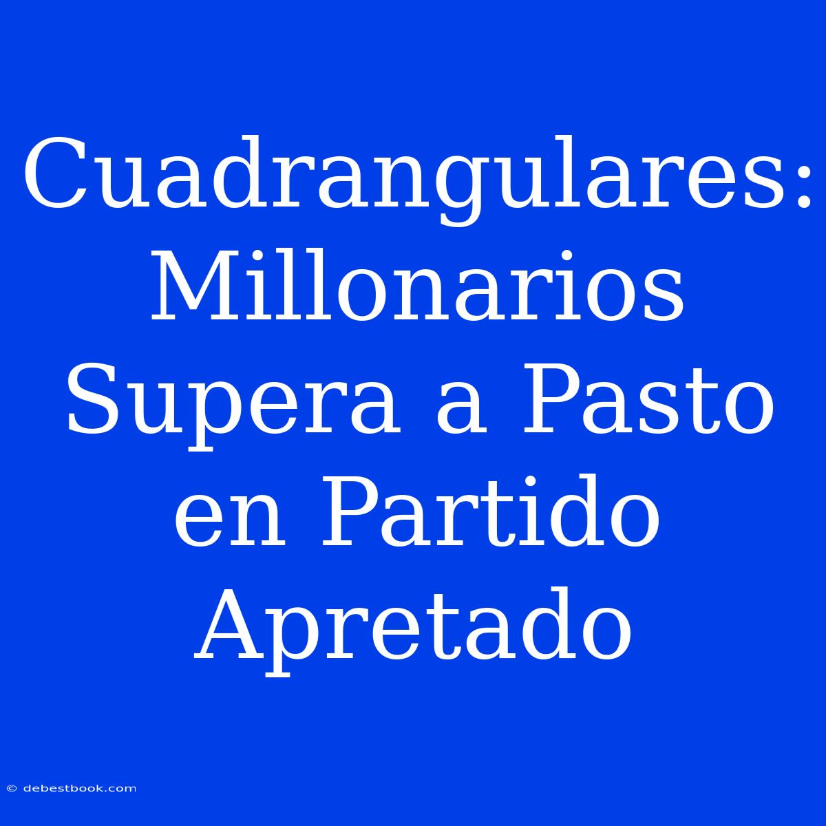 Cuadrangulares: Millonarios Supera A Pasto En Partido Apretado