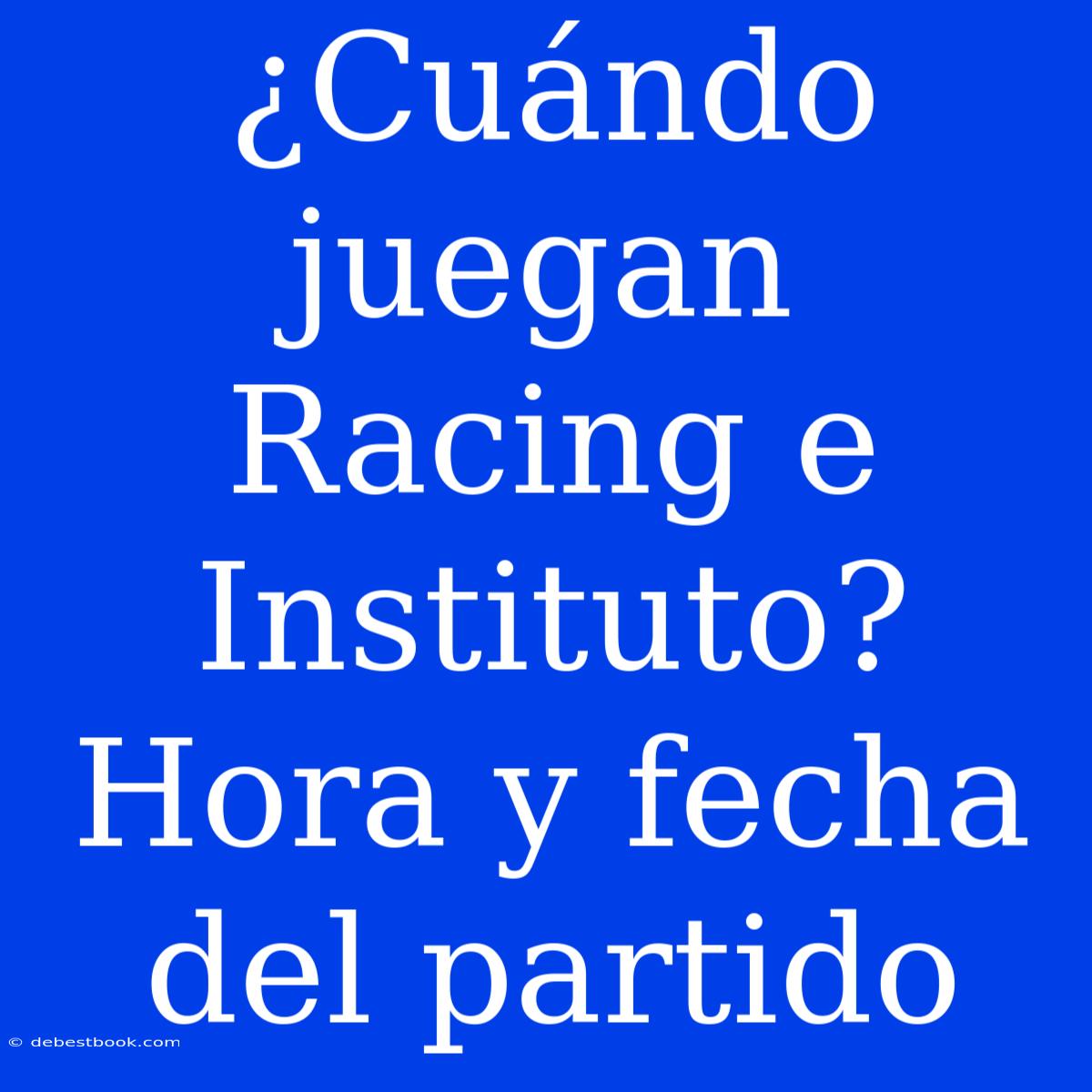 ¿Cuándo Juegan Racing E Instituto? Hora Y Fecha Del Partido