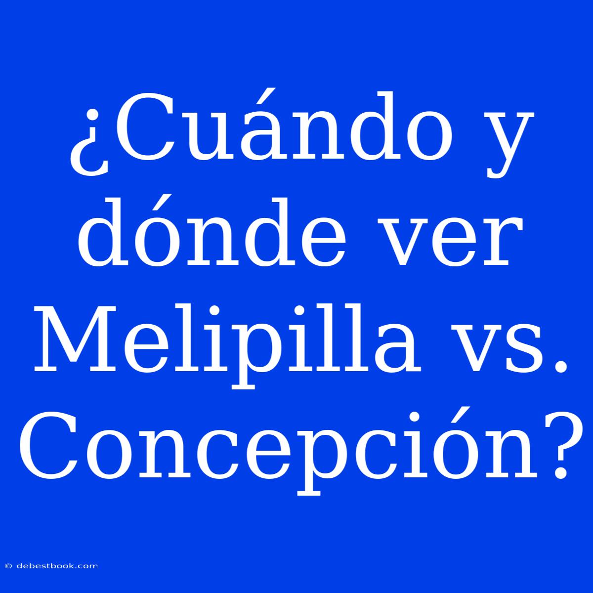 ¿Cuándo Y Dónde Ver Melipilla Vs. Concepción?