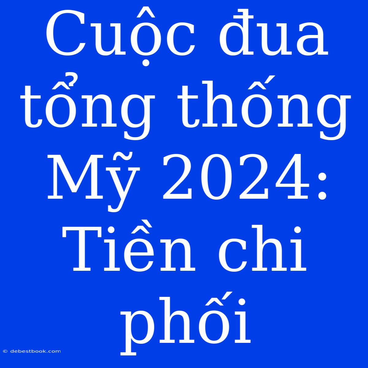 Cuộc Đua Tổng Thống Mỹ 2024: Tiền Chi Phối