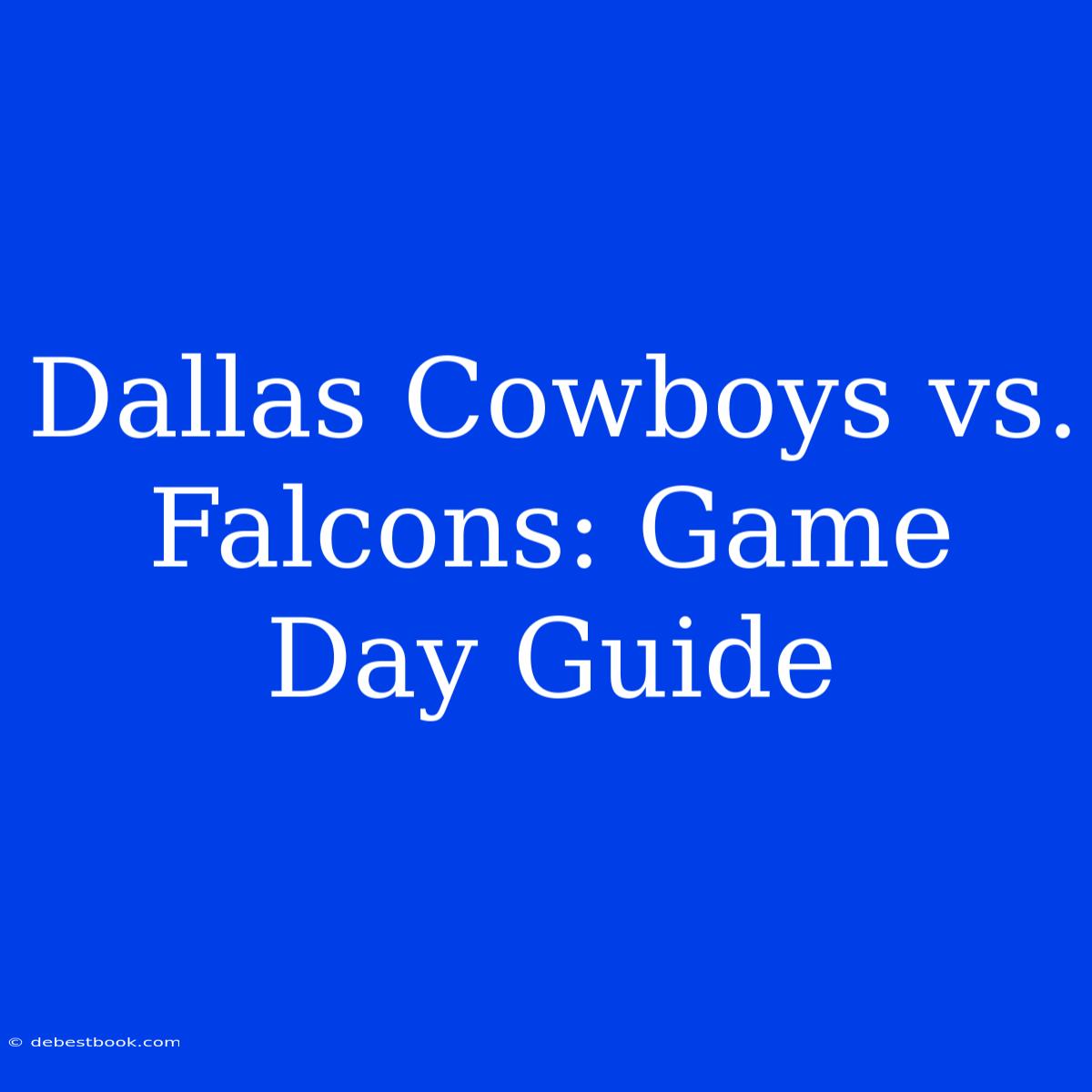 Dallas Cowboys Vs. Falcons: Game Day Guide