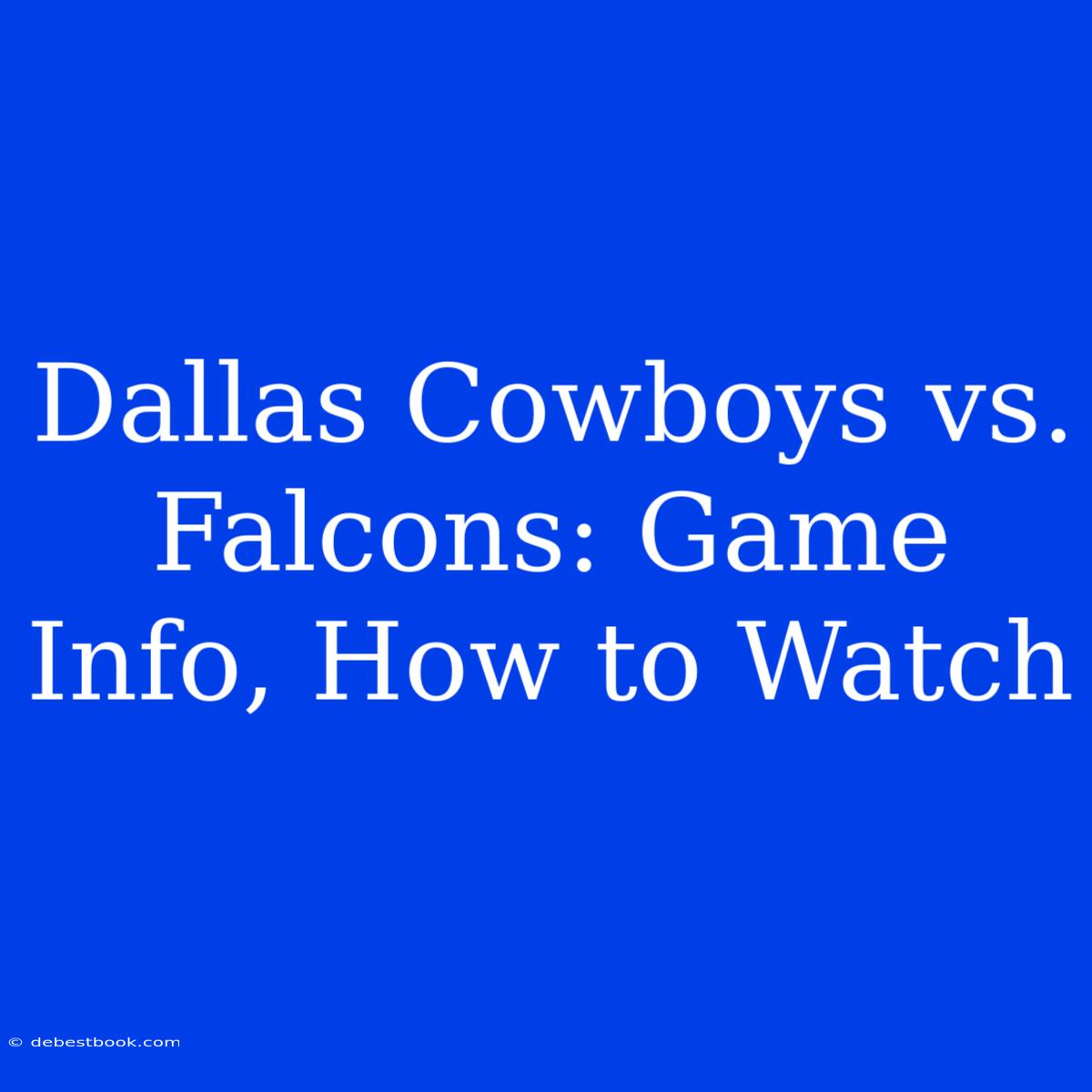 Dallas Cowboys Vs. Falcons: Game Info, How To Watch 