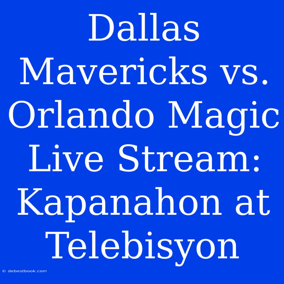 Dallas Mavericks Vs. Orlando Magic Live Stream: Kapanahon At Telebisyon