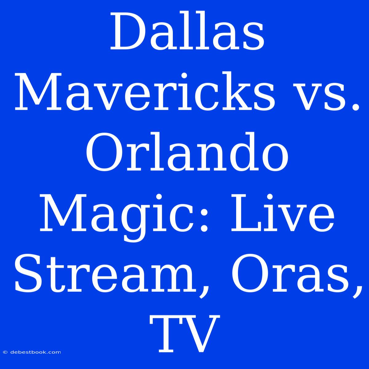 Dallas Mavericks Vs. Orlando Magic: Live Stream, Oras, TV