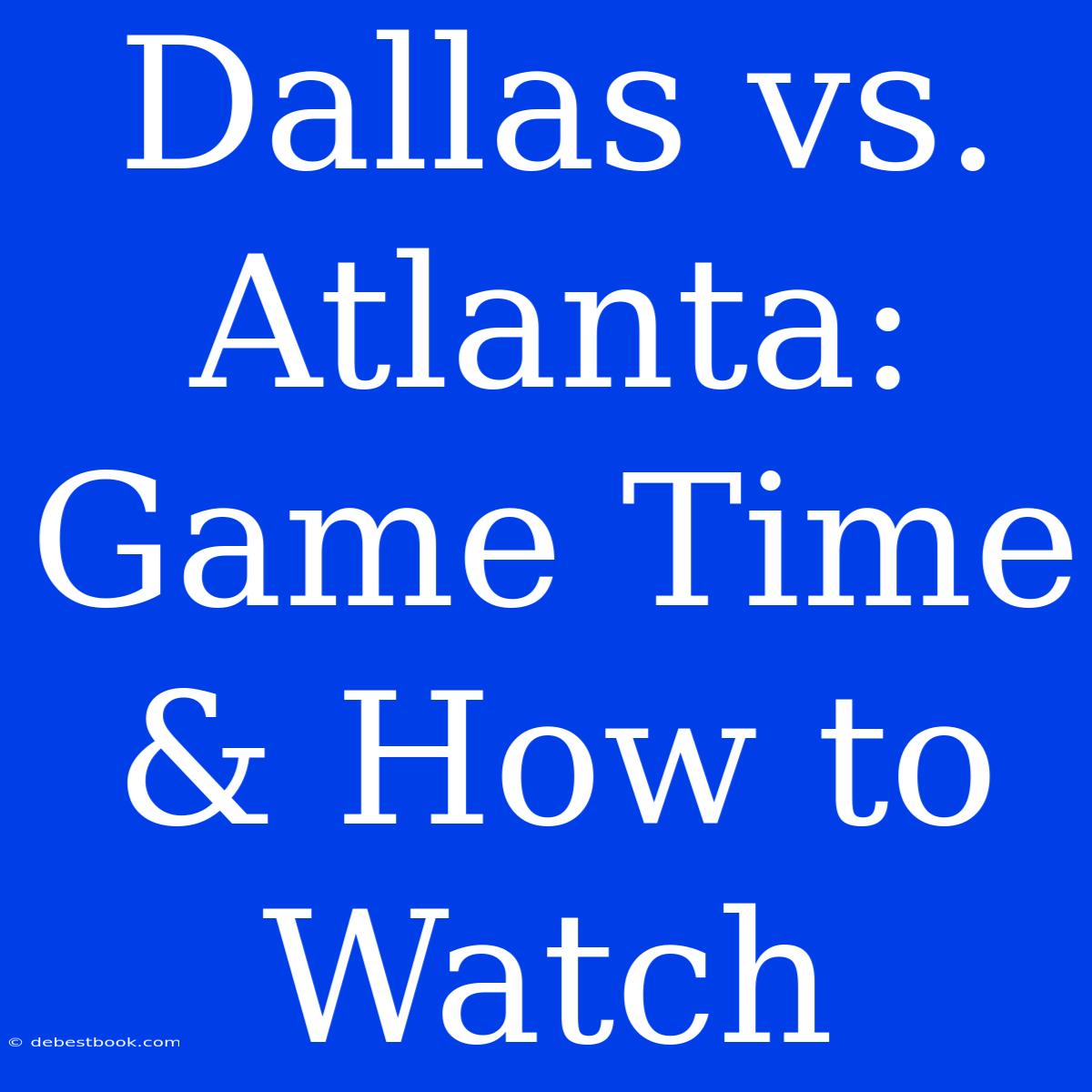 Dallas Vs. Atlanta: Game Time & How To Watch