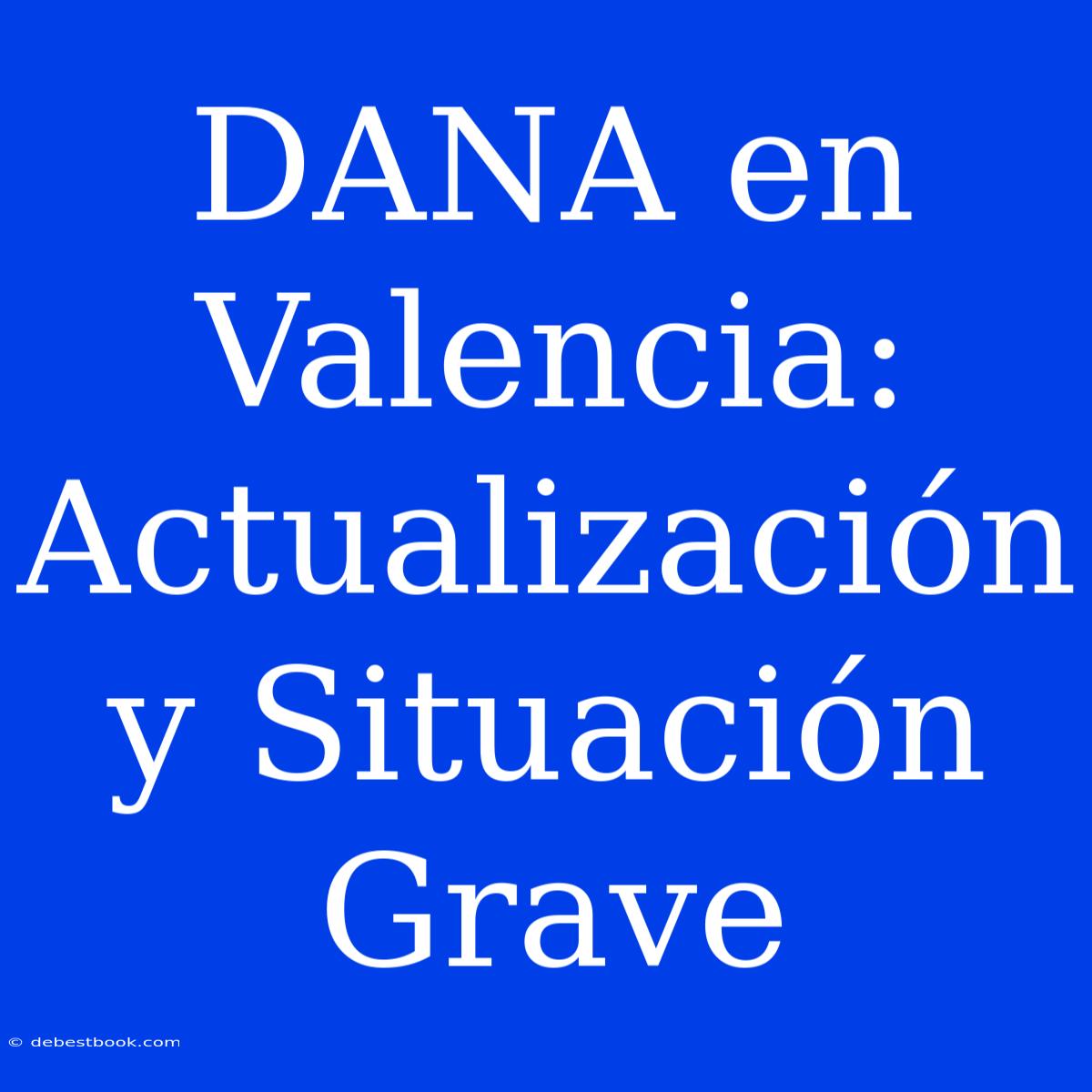 DANA En Valencia: Actualización Y Situación Grave