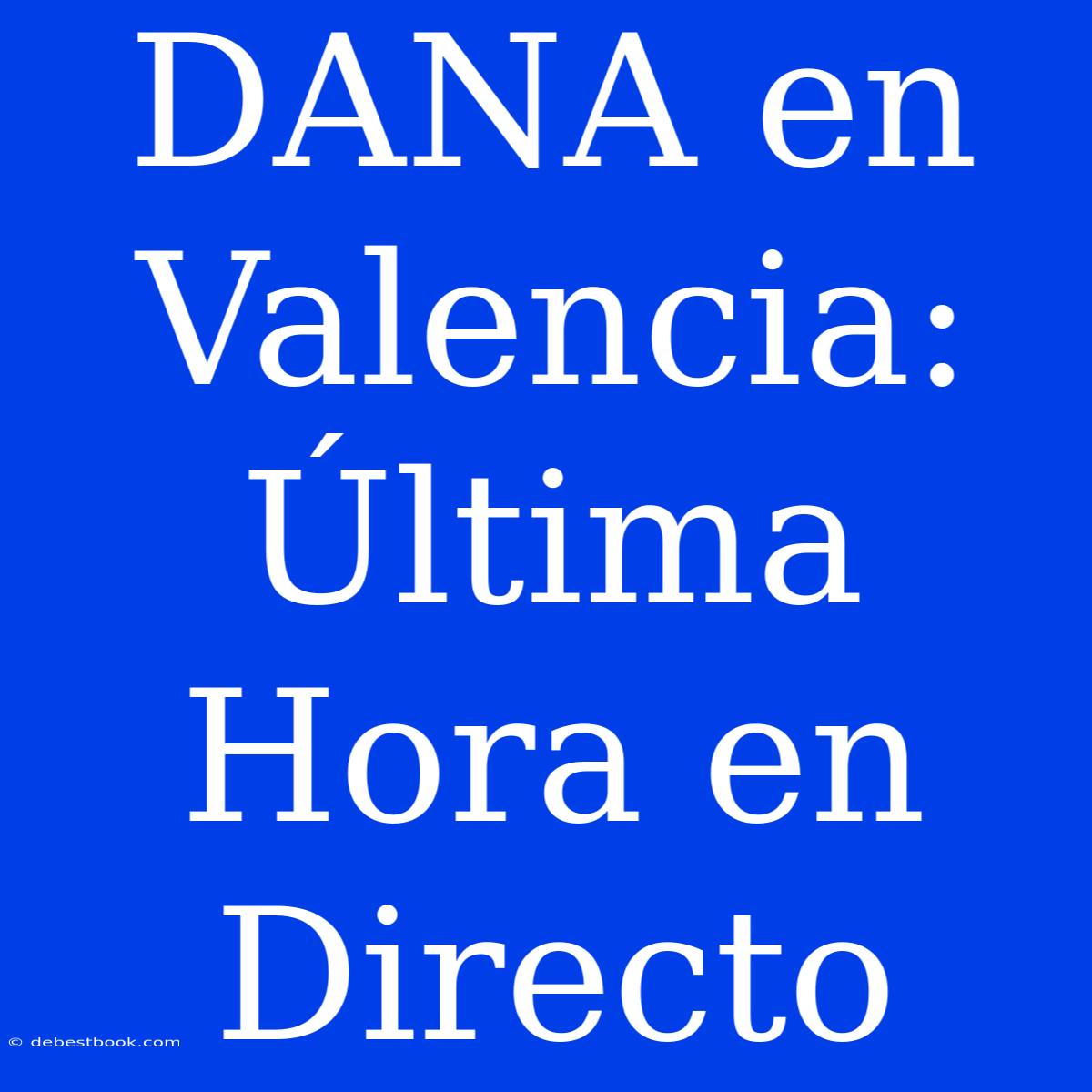 DANA En Valencia: Última Hora En Directo