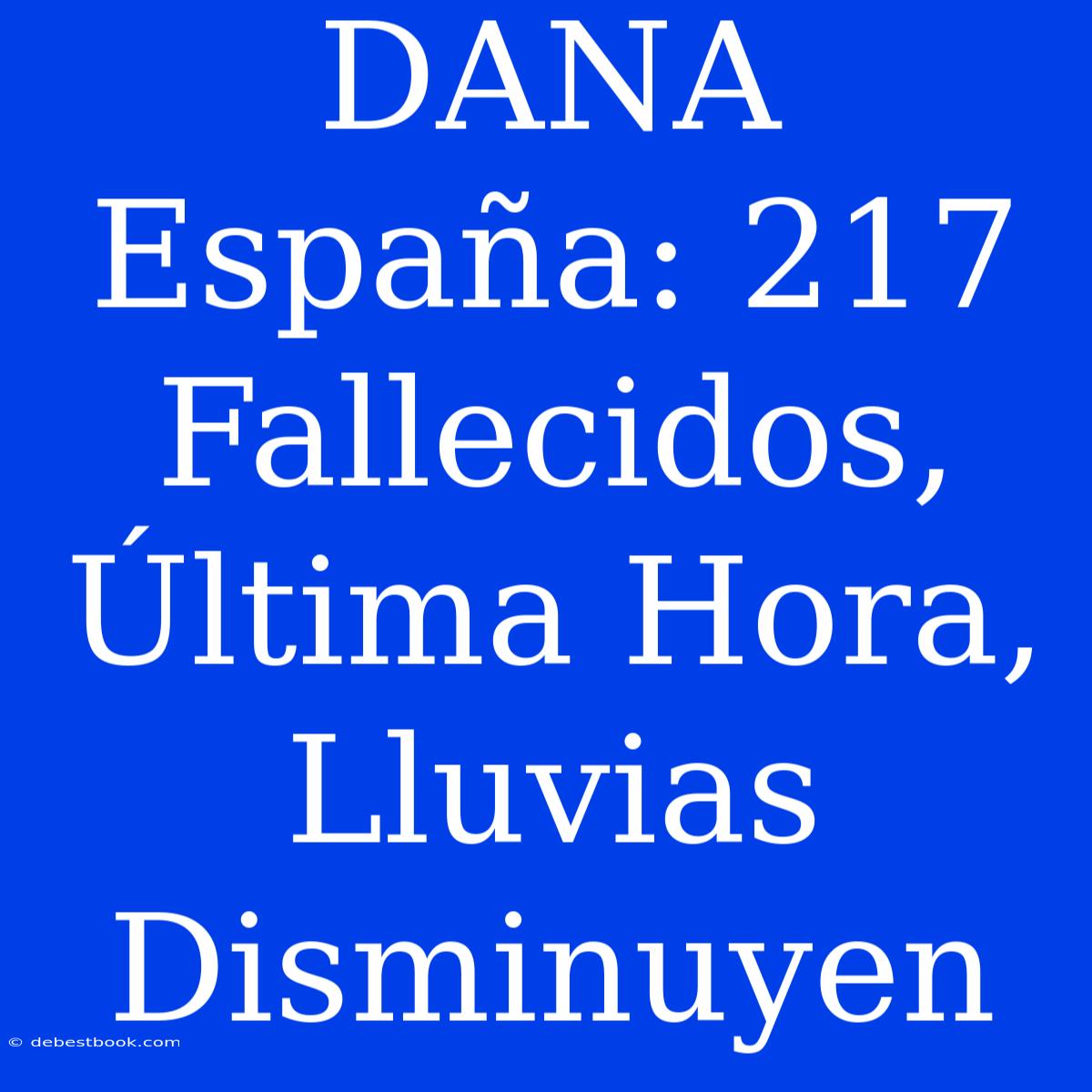 DANA España: 217 Fallecidos, Última Hora, Lluvias Disminuyen