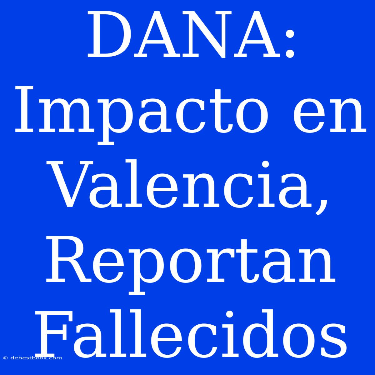 DANA: Impacto En Valencia, Reportan Fallecidos 