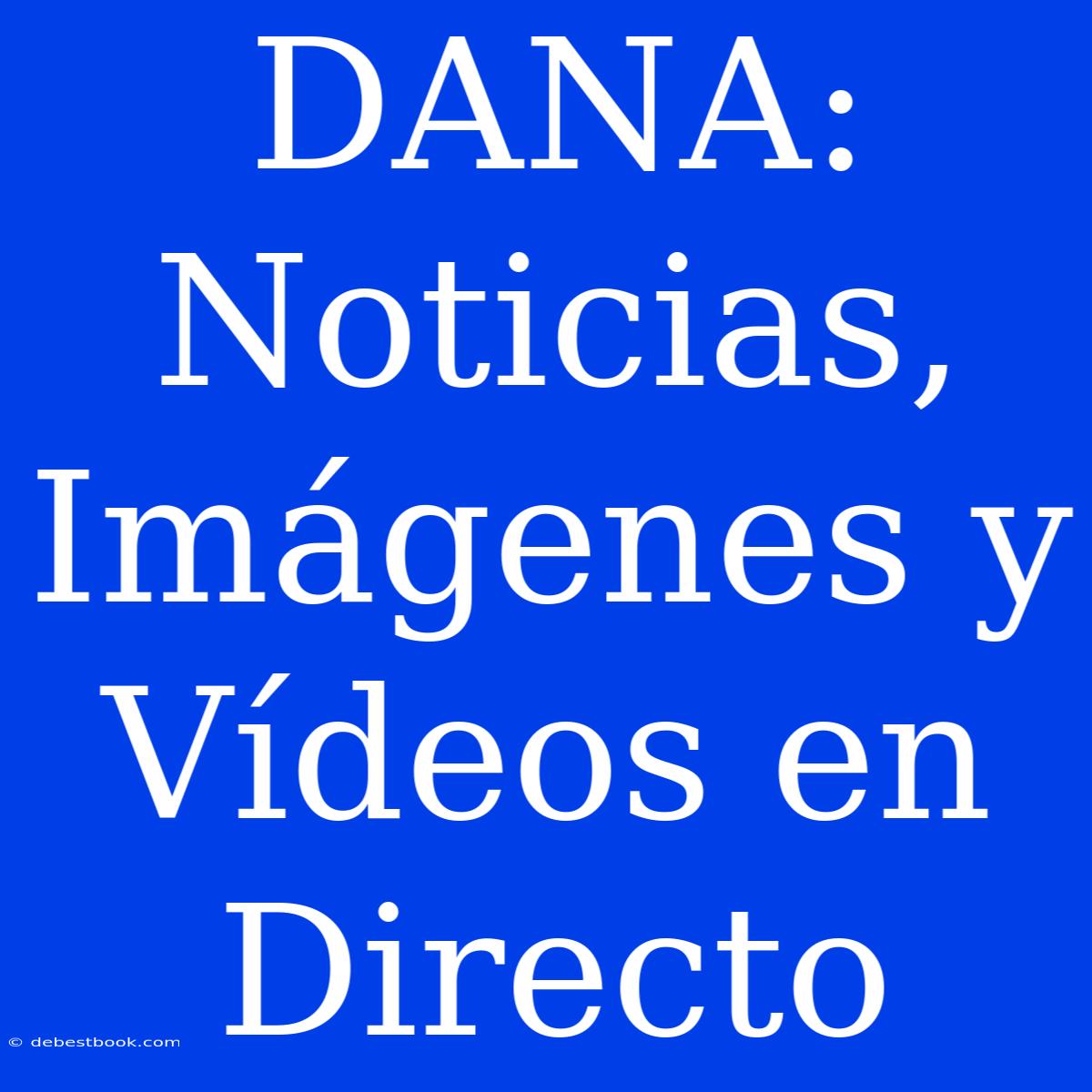 DANA: Noticias, Imágenes Y Vídeos En Directo 