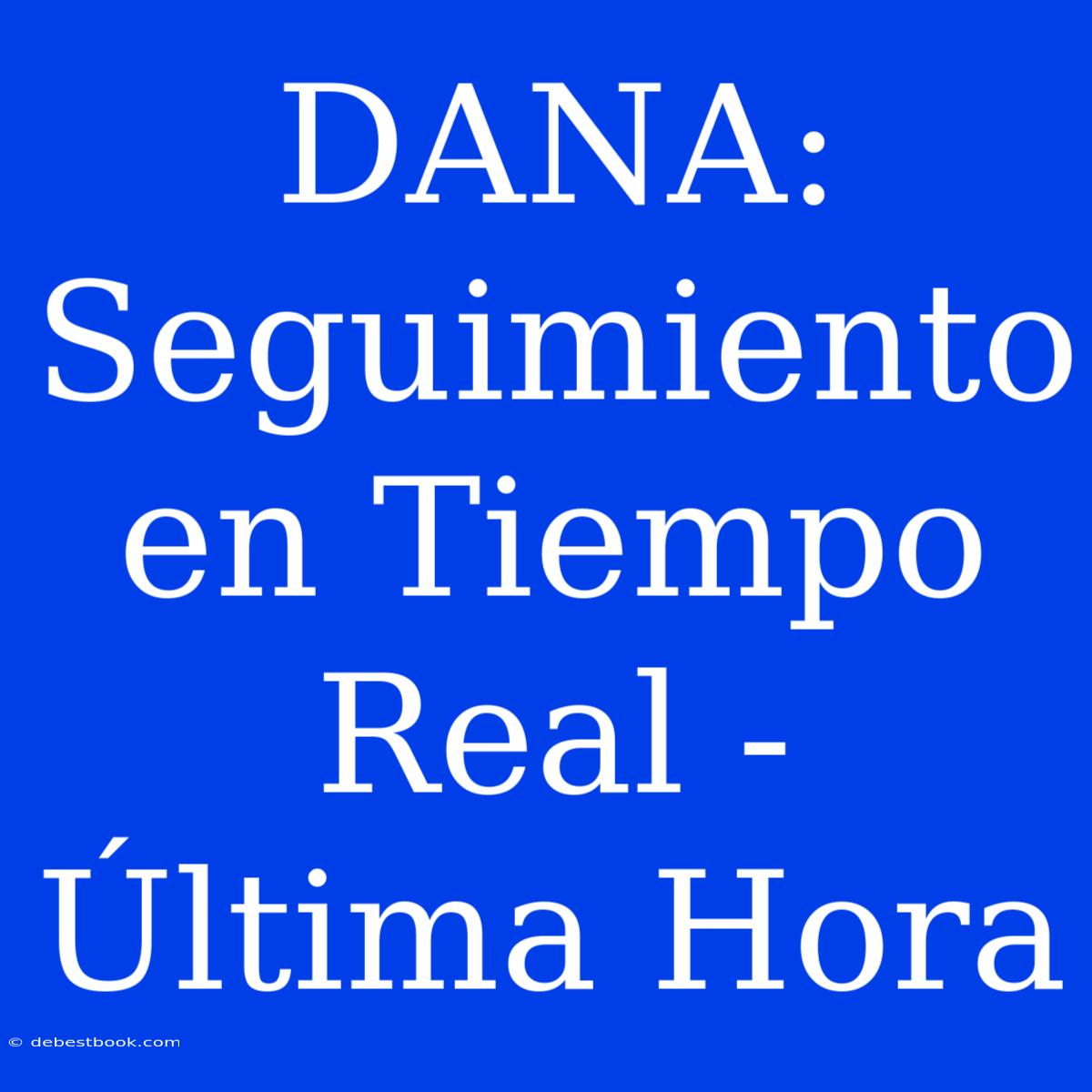 DANA: Seguimiento En Tiempo Real - Última Hora