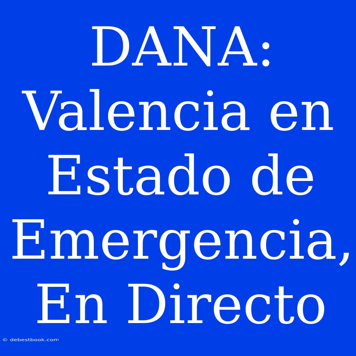 DANA: Valencia En Estado De Emergencia, En Directo