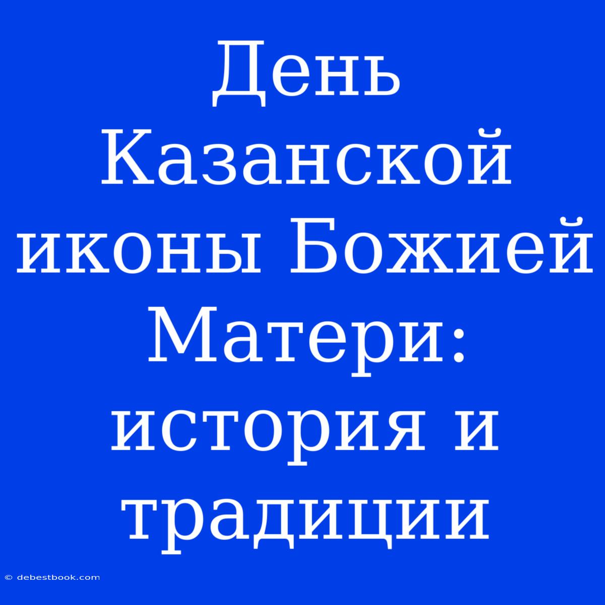 День Казанской Иконы Божией Матери: История И Традиции