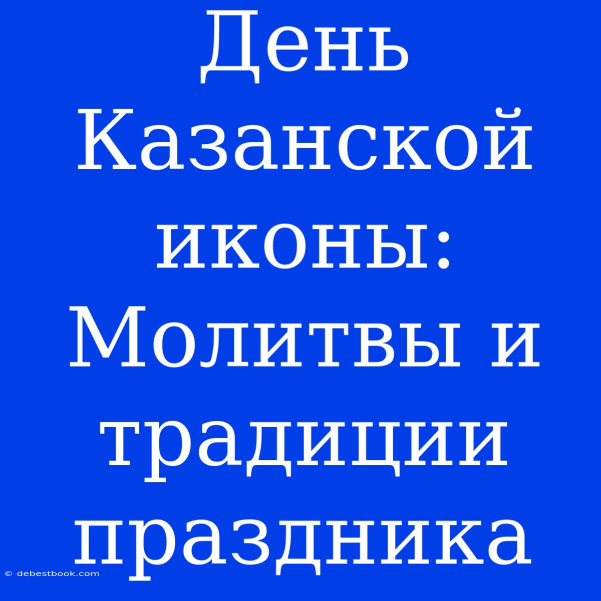 День Казанской Иконы: Молитвы И Традиции Праздника