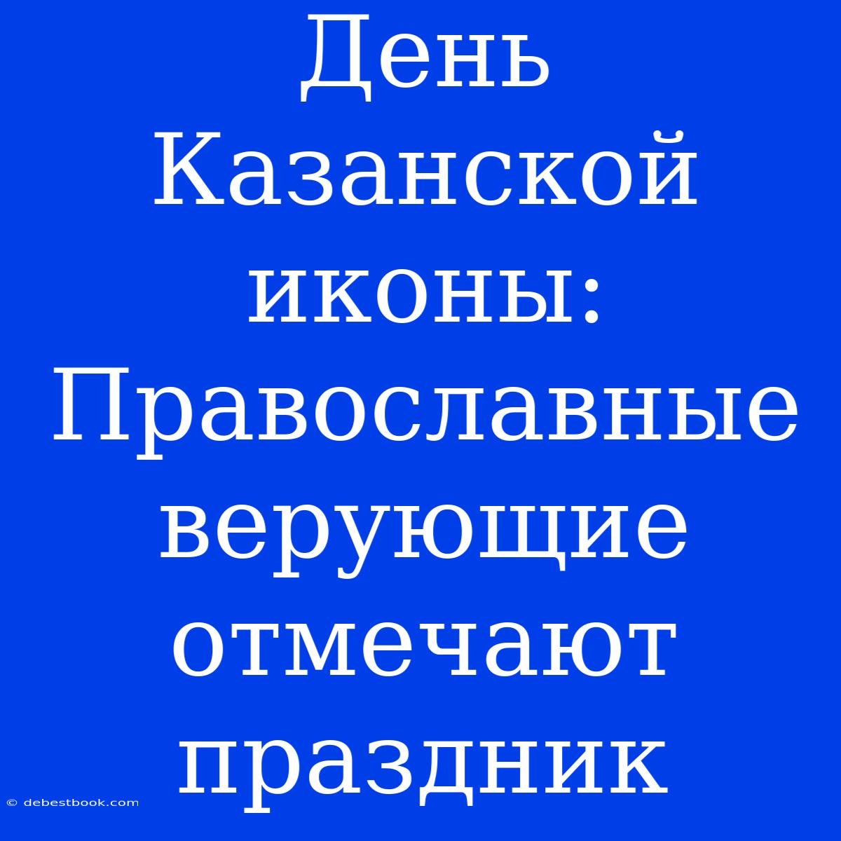 День Казанской Иконы: Православные Верующие Отмечают Праздник