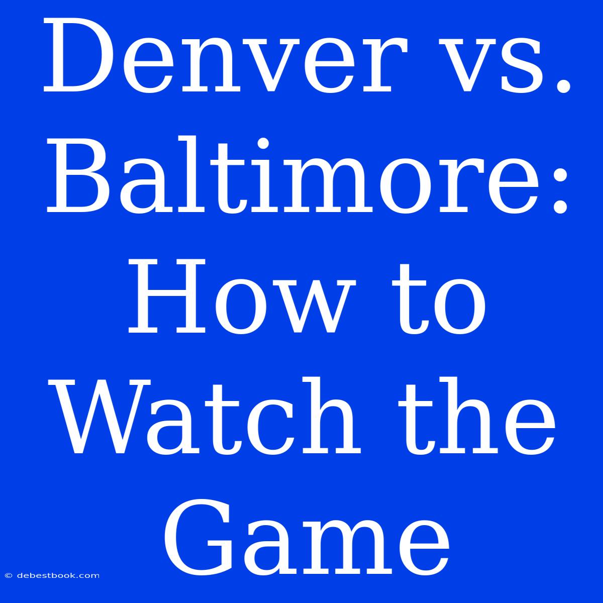 Denver Vs. Baltimore: How To Watch The Game