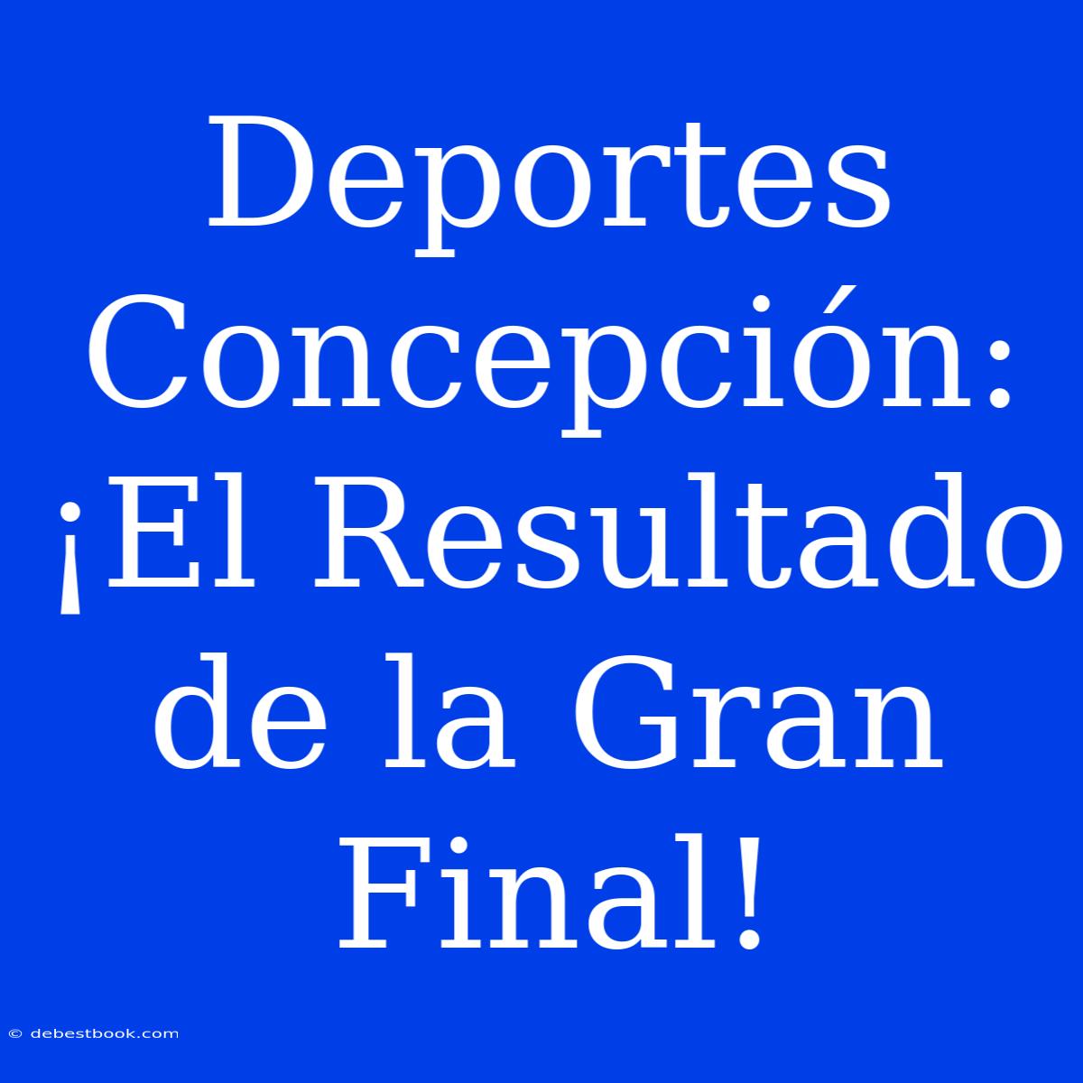 Deportes Concepción: ¡El Resultado De La Gran Final!