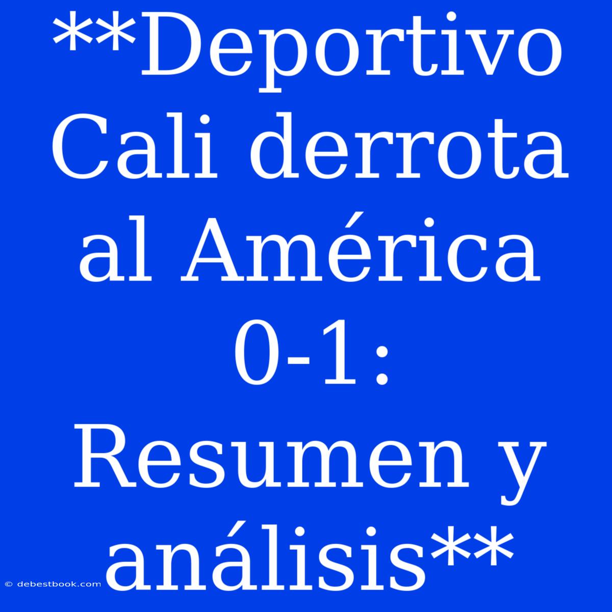 **Deportivo Cali Derrota Al América 0-1: Resumen Y Análisis**