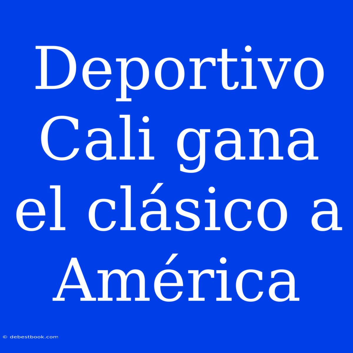 Deportivo Cali Gana El Clásico A América