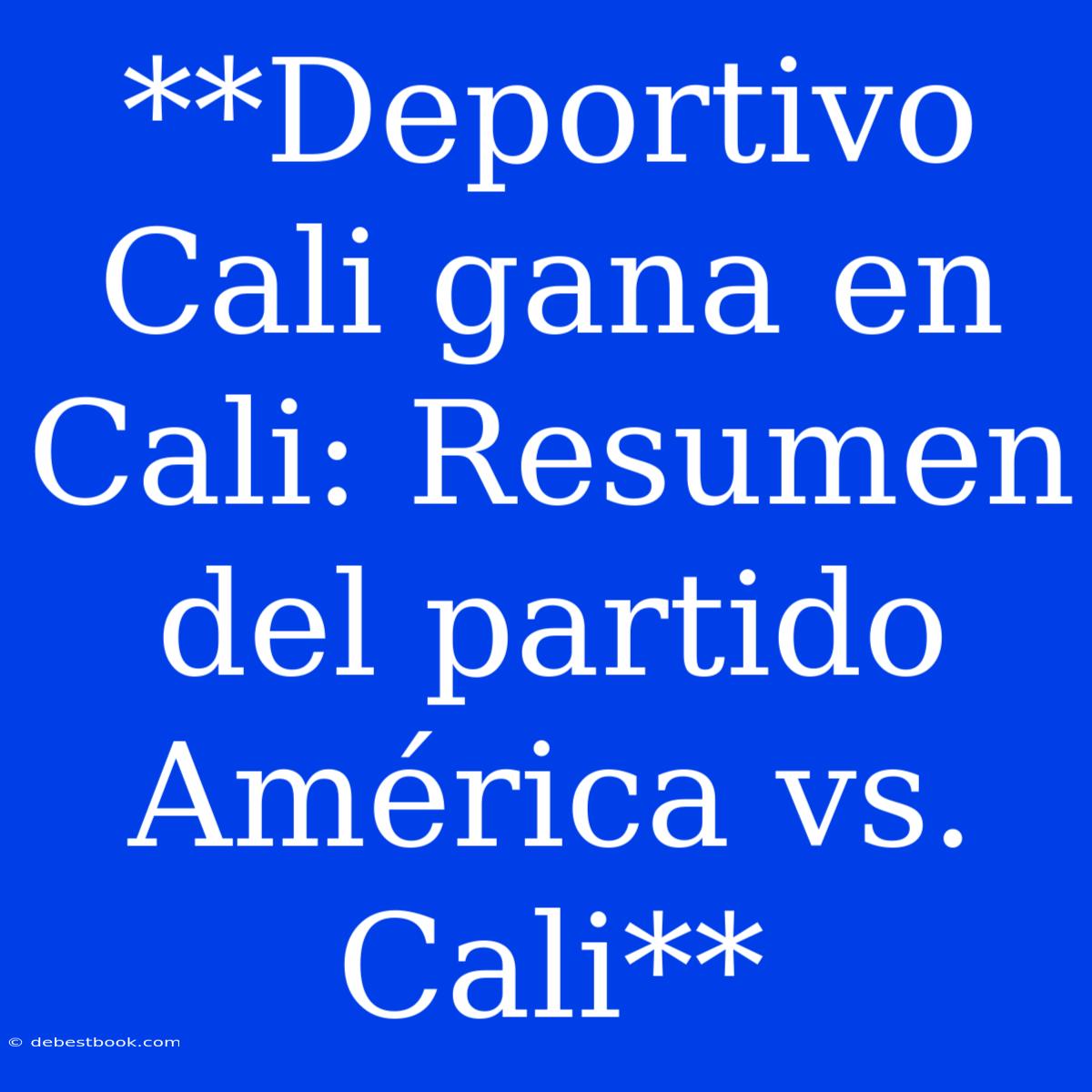 **Deportivo Cali Gana En Cali: Resumen Del Partido América Vs. Cali**