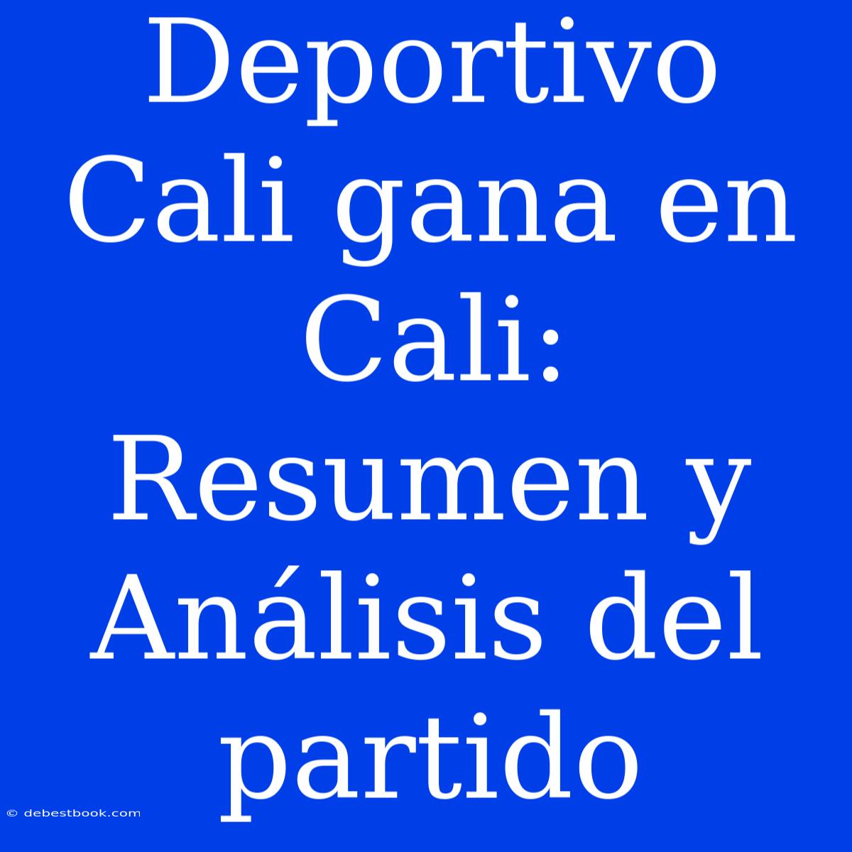 Deportivo Cali Gana En Cali: Resumen Y Análisis Del Partido 