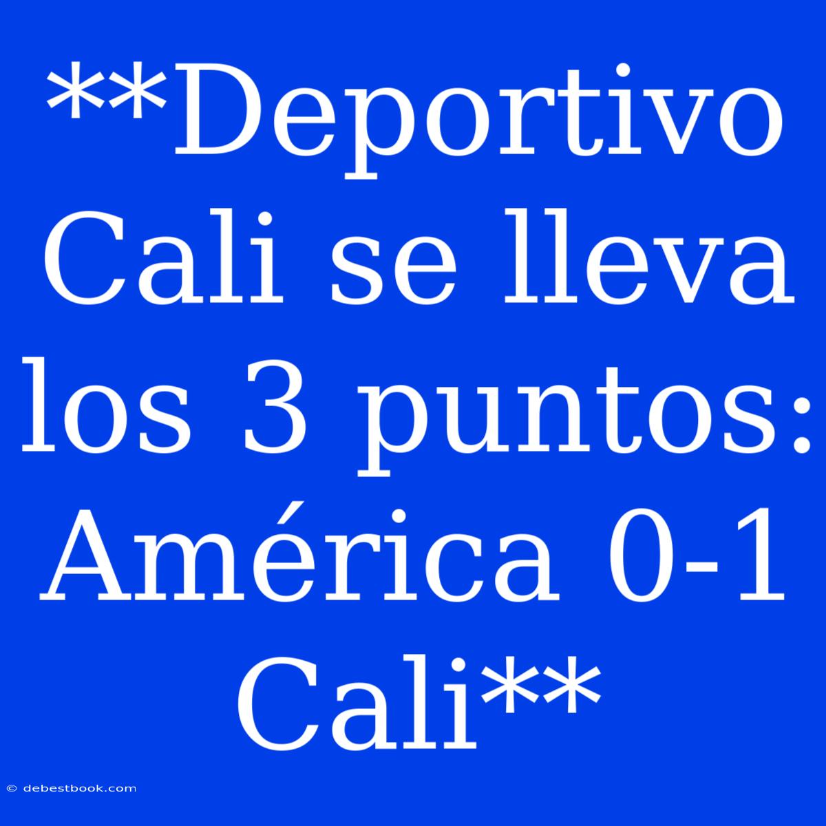 **Deportivo Cali Se Lleva Los 3 Puntos: América 0-1 Cali**