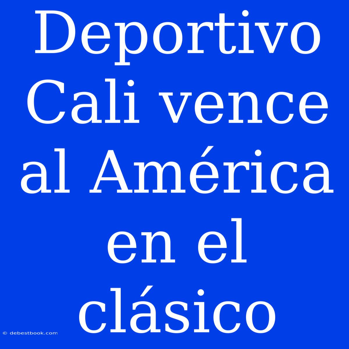 Deportivo Cali Vence Al América En El Clásico