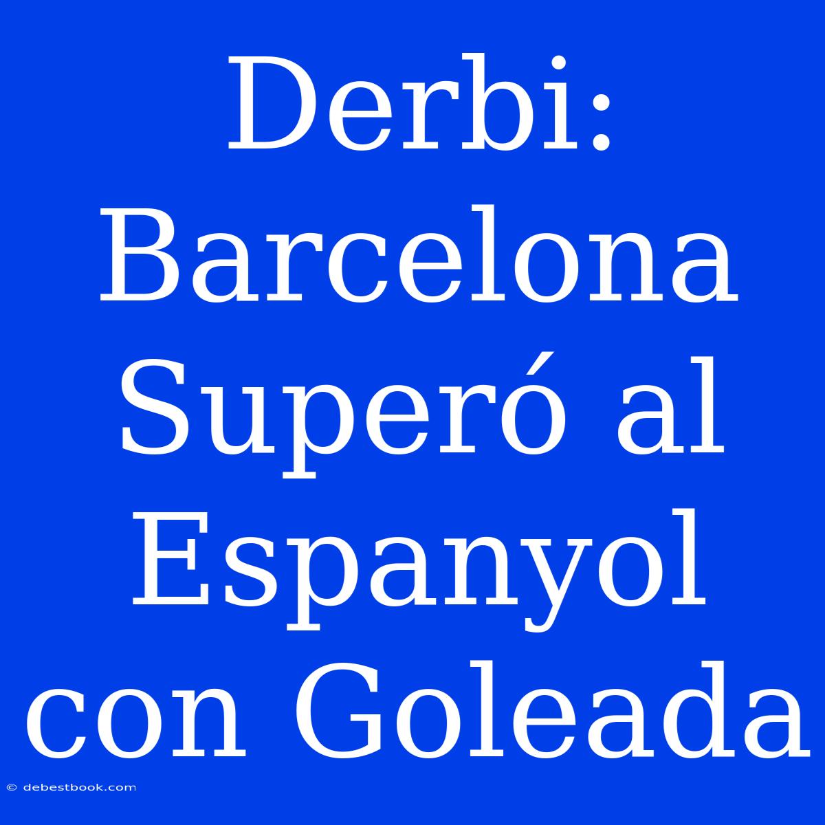 Derbi: Barcelona Superó Al Espanyol Con Goleada