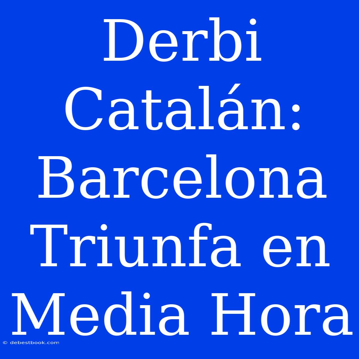 Derbi Catalán: Barcelona Triunfa En Media Hora