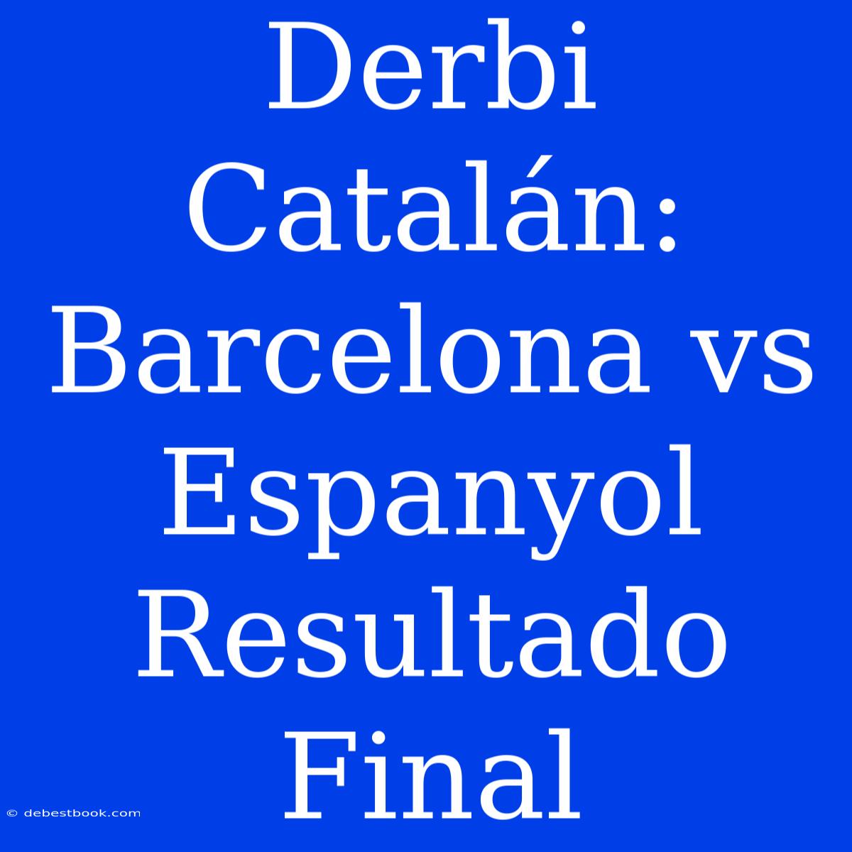 Derbi Catalán: Barcelona Vs Espanyol Resultado Final