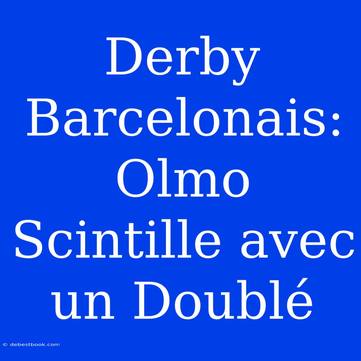 Derby Barcelonais: Olmo Scintille Avec Un Doublé